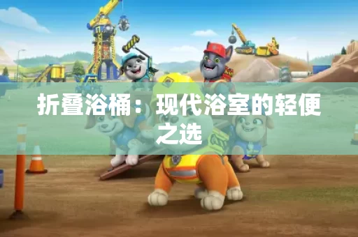 折叠浴桶：现代浴室的轻便之选