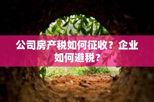 公司房产税如何征收?企业如何避税? 公司房产税如何征收?企业如何避税?