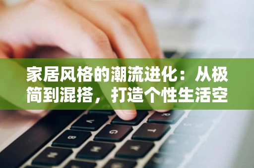 家居风格的潮流进化：从极简到混搭，打造个性生活空间