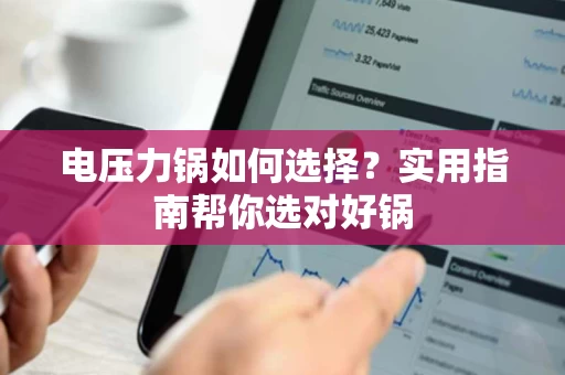电压力锅如何选择?实用指南帮你选对好锅 电压力锅如何选择?实用指南帮你选对好锅