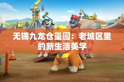 无锡九龙仓玺园：老城区里的新生活美学