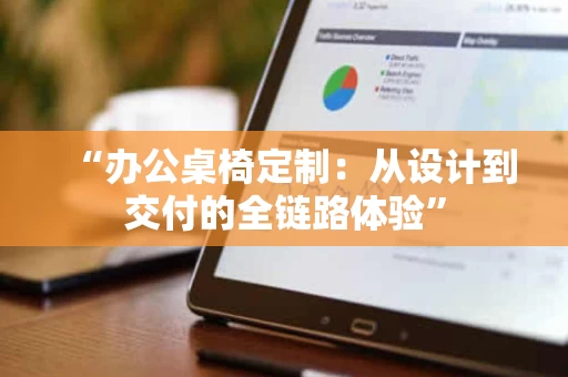 “办公桌椅定制：从设计到交付的全链路体验”
