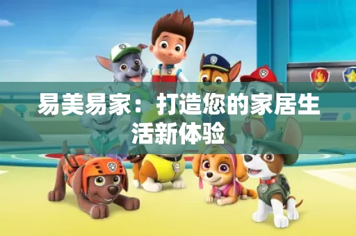 易美易家：打造您的家居生活新体验