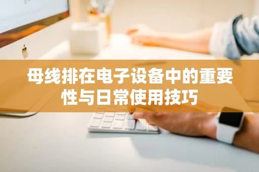 母线排在电子设备中的重要性与日常使用技巧 母线排在电子设备中的重要性与日常使用技巧