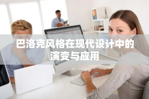 巴洛克风格在现代设计中的演变与应用 巴洛克风格在现代设计中的演变与应用