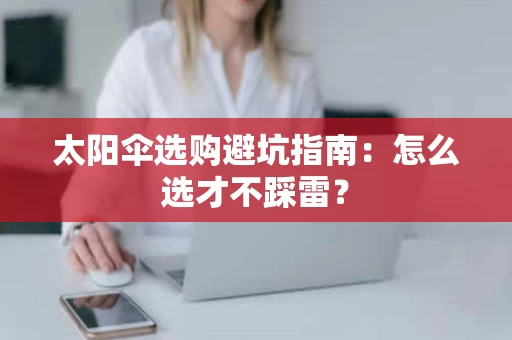 太阳伞选购避坑指南：怎么选才不踩雷？