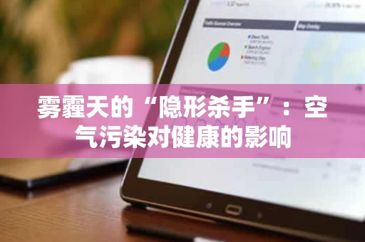 雾霾天的“隐形杀手”:空气污染对健康的影响 雾霾天的“隐形杀手”:空气污染对健康的影响