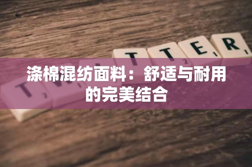 涤棉混纺面料：舒适与耐用的完美结合