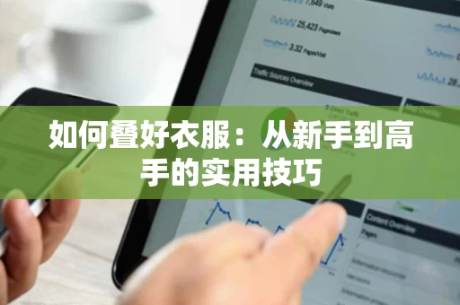 如何叠好衣服:从新手到高手的实用技巧 如何叠好衣服:从新手到高手的实用技巧