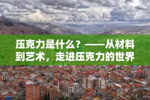 压克力是什么?——从材料到艺术,走进压克力的世界 压克力是什么?——从材料到艺术,走进压克力的世界
