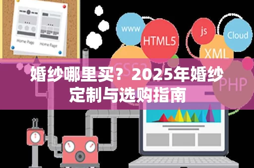 婚纱哪里买？2025年婚纱定制与选购指南