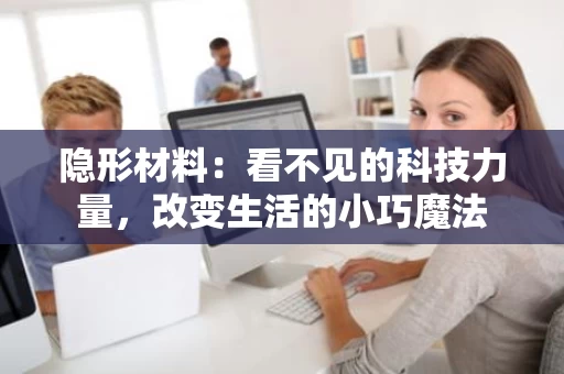 隐形材料:看不见的科技力量,改变生活的小巧魔法 隐形材料:看不见的科技力量,改变生活的小巧魔法