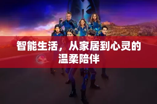 智能生活，从家居到心灵的温柔陪伴