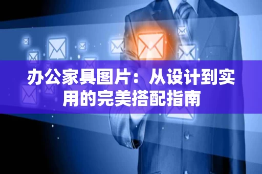 办公家具图片：从设计到实用的完美搭配指南