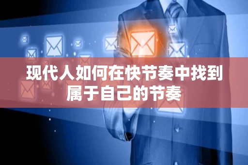 现代人如何在快节奏中找到属于自己的节奏 现代人如何在快节奏中找到属于自己的节奏