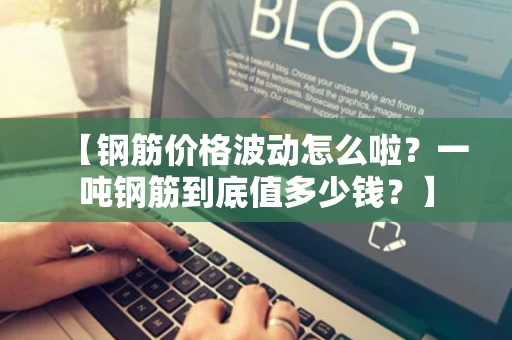 【钢筋价格波动怎么啦?一吨钢筋到底值多少钱?】 【钢筋价格波动怎么啦?一吨钢筋到底值多少钱?】
