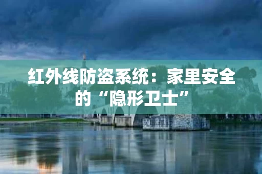 红外线防盗系统：家里安全的“隐形卫士”