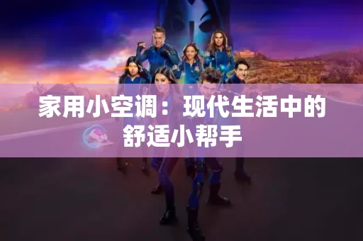 家用小空调:现代生活中的舒适小帮手 家用小空调:现代生活中的舒适小帮手