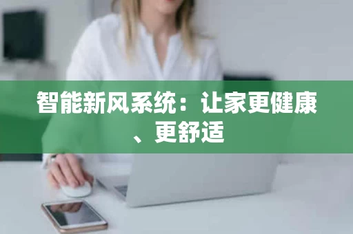 智能新风系统:让家更健康、更舒适 智能新风系统:让家更健康、更舒适