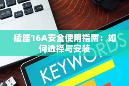 插座16A安全使用指南:如何选择与安装 插座16A安全使用指南:如何选择与安装