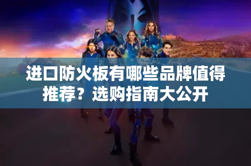 进口防火板有哪些品牌值得推荐?选购指南大公开 进口防火板有哪些品牌值得推荐?选购指南大公开