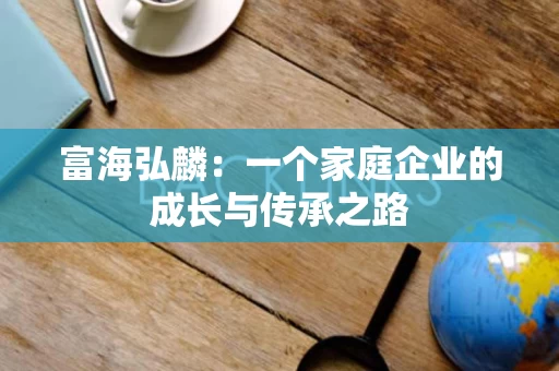 富海弘麟：一个家庭企业的成长与传承之路