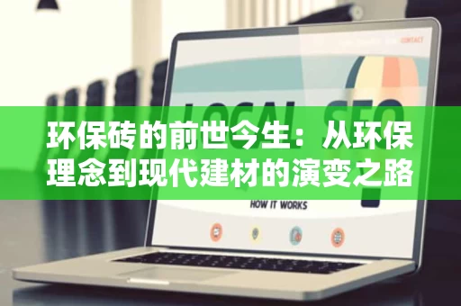 环保砖的前世今生:从环保理念到现代建材的演变之路 环保砖的前世今生:从环保理念到现代建材的演变之路
