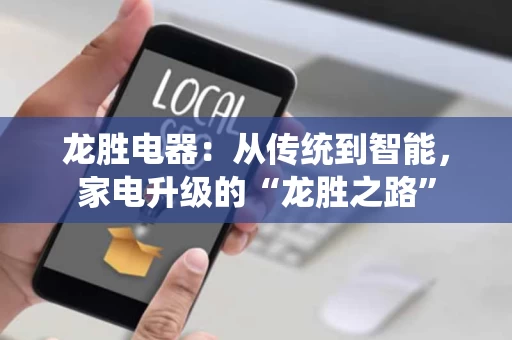 龙胜电器:从传统到智能,家电升级的“龙胜之路” 龙胜电器:从传统到智能,家电升级的“龙胜之路”