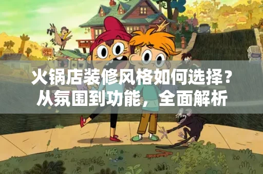 火锅店装修风格如何选择?从氛围到功能,全面解析 火锅店装修风格如何选择?从氛围到功能,全面解析