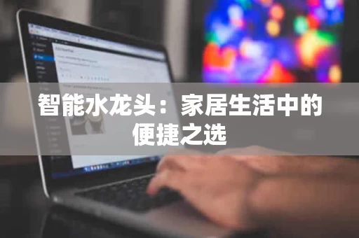 智能水龙头:家居生活中的便捷之选 智能水龙头:家居生活中的便捷之选