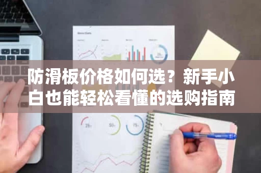 防滑板价格如何选?新手小白也能轻松看懂的选购指南 防滑板价格如何选?新手小白也能轻松看懂的选购指南