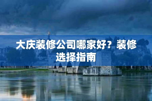 大庆装修公司哪家好?装修选择指南 大庆装修公司哪家好?装修选择指南