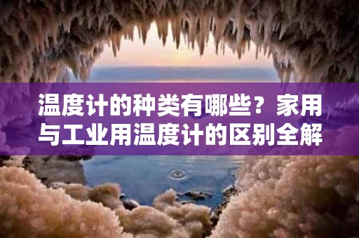 温度计的种类有哪些？家用与工业用温度计的区别全解析