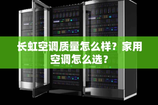 长虹空调质量怎么样?家用空调怎么选? 长虹空调质量怎么样?家用空调怎么选?