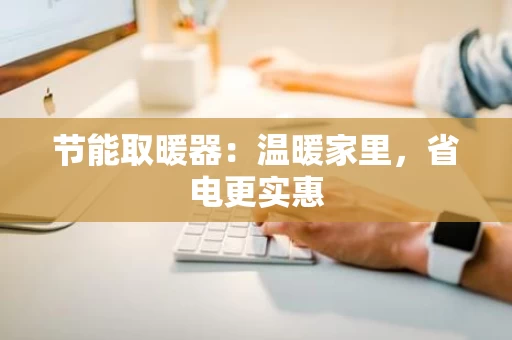 节能取暖器:温暖家里,省电更实惠 节能取暖器:温暖家里,省电更实惠