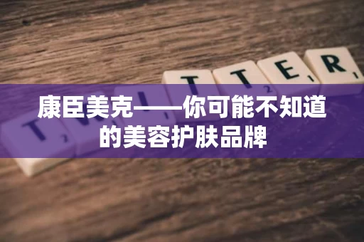 康臣美克——你可能不知道的美容护肤品牌