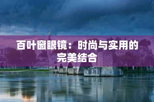 百叶窗眼镜:时尚与实用的完美结合 百叶窗眼镜:时尚与实用的完美结合