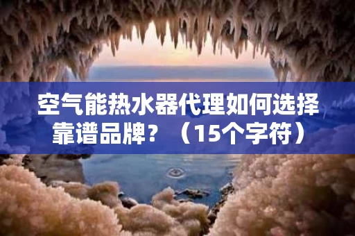 空气能热水器代理如何选择靠谱品牌?(15个字符) 空气能热水器代理如何选择靠谱品牌?(15个字符)