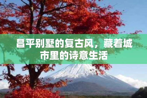 昌平别墅的复古风，藏着城市里的诗意生活
