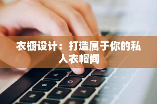 衣橱设计:打造属于你的私人衣帽间 衣橱设计:打造属于你的私人衣帽间