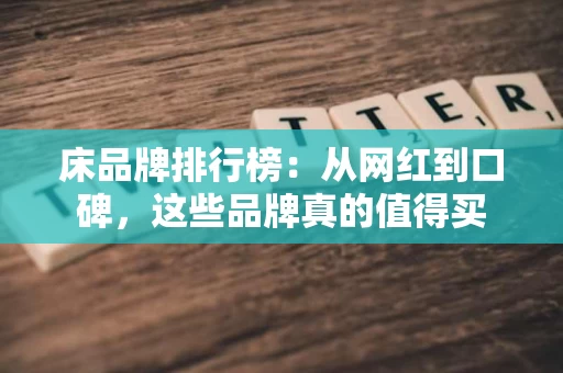 床品牌排行榜:从网红到口碑,这些品牌真的值得买 床品牌排行榜:从网红到口碑,这些品牌真的值得买