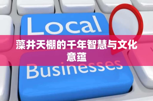 藻井天棚的千年智慧与文化意蕴 藻井天棚的千年智慧与文化意蕴