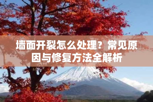 墙面开裂怎么处理?常见原因与修复方法全解析 墙面开裂怎么处理?常见原因与修复方法全解析