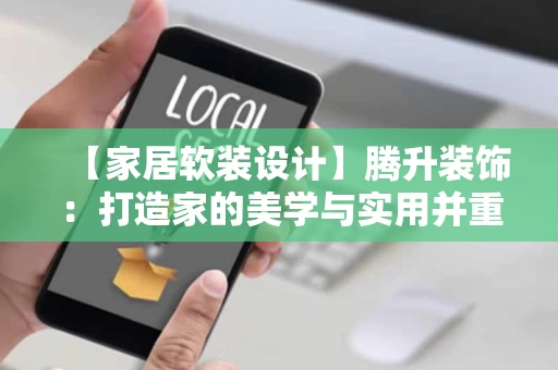 【家居软装设计】腾升装饰:打造家的美学与实用并重的温馨空间 【家居软装设计】腾升装饰:打造家的美学与实用并重的温馨空间