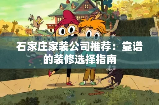石家庄家装公司推荐：靠谱的装修选择指南