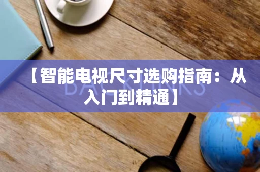 【智能电视尺寸选购指南：从入门到精通】