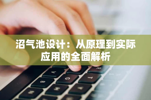 沼气池设计：从原理到实际应用的全面解析
