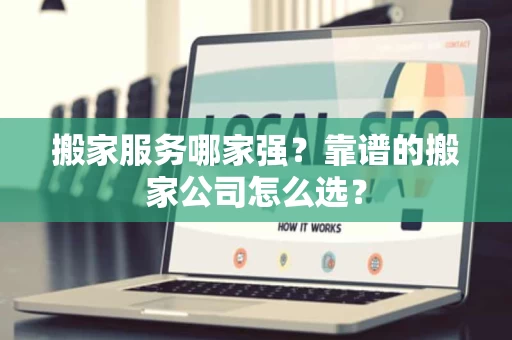 搬家服务哪家强?靠谱的搬家公司怎么选? 搬家服务哪家强?靠谱的搬家公司怎么选?