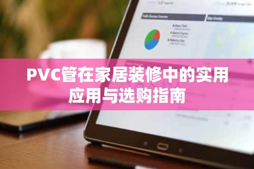 PVC管在家居装修中的实用应用与选购指南 PVC管在家居装修中的实用应用与选购指南