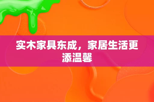 实木家具东成，家居生活更添温馨